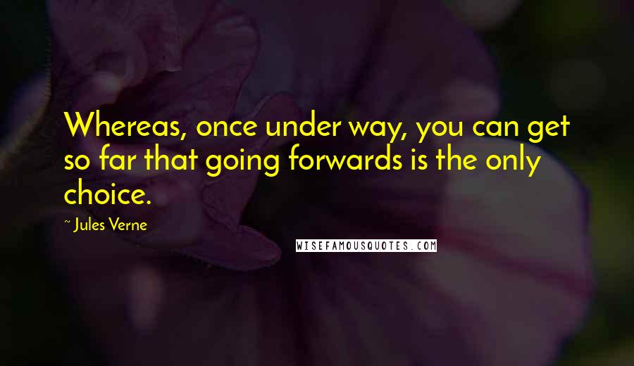 Jules Verne quotes: Whereas, once under way, you can get so far that going forwards is the only choice.
