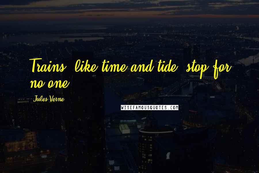 Jules Verne quotes: Trains, like time and tide, stop for no one.