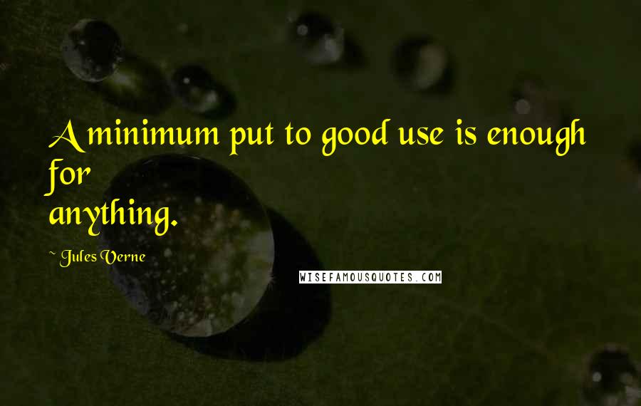 Jules Verne quotes: A minimum put to good use is enough for anything.