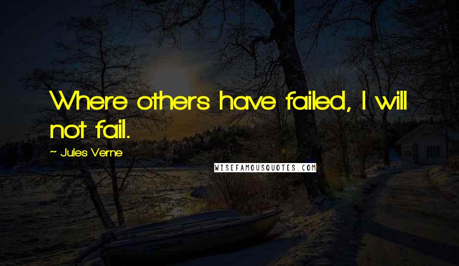 Jules Verne quotes: Where others have failed, I will not fail.