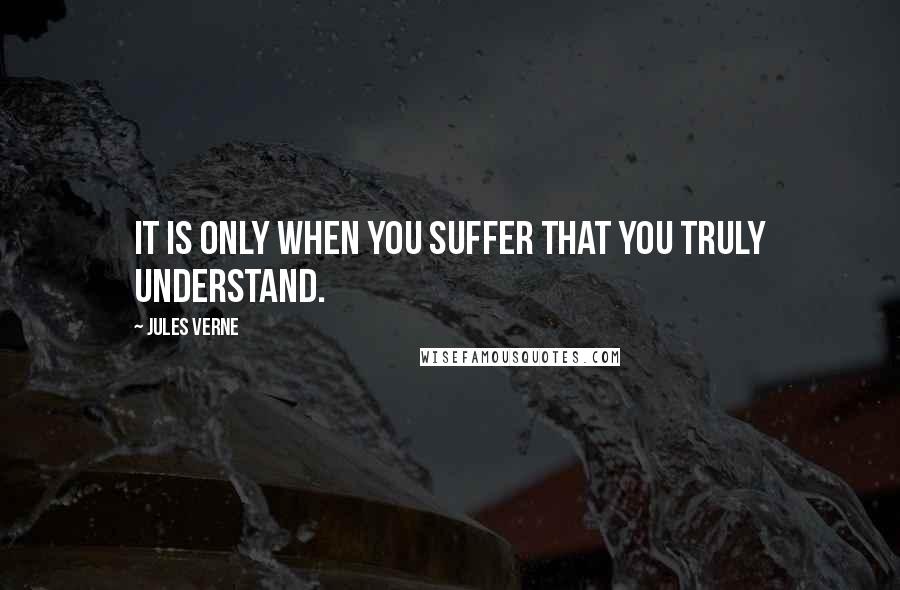 Jules Verne quotes: It is only when you suffer that you truly understand.