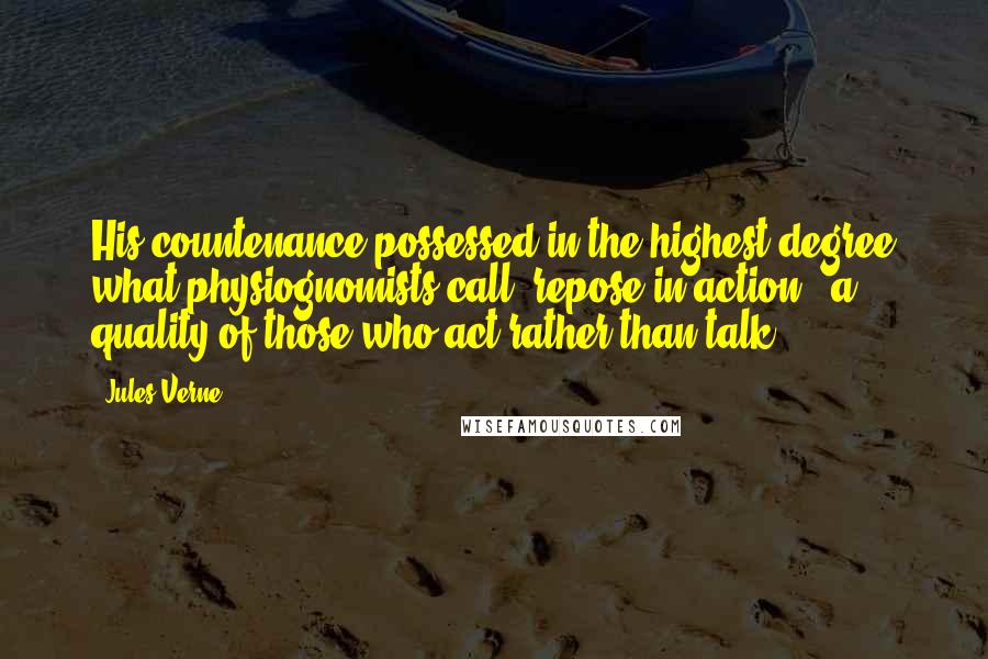 Jules Verne quotes: His countenance possessed in the highest degree what physiognomists call "repose in action," a quality of those who act rather than talk.