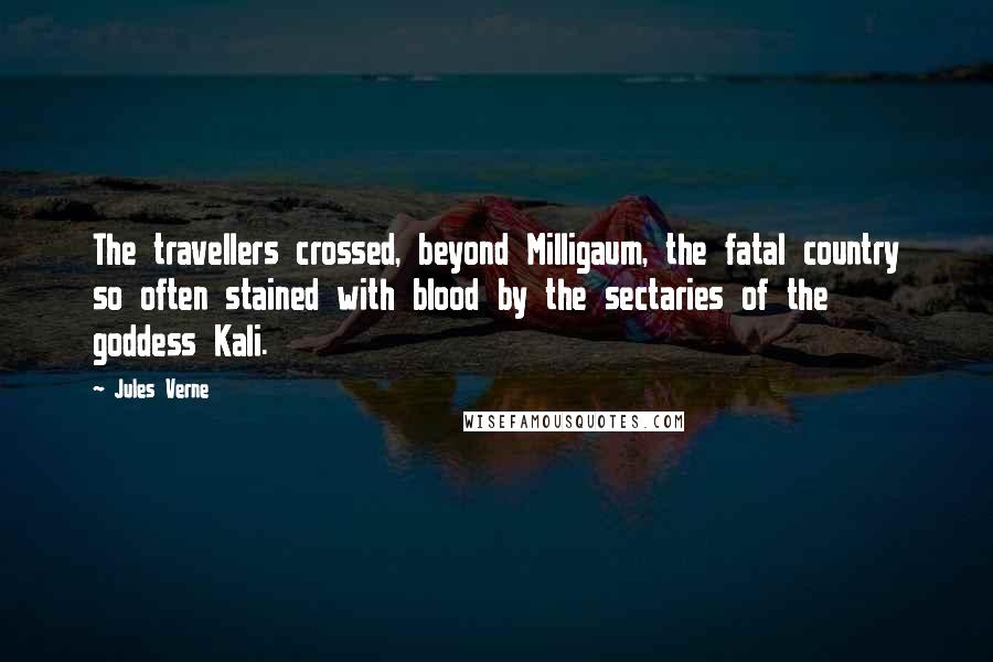 Jules Verne quotes: The travellers crossed, beyond Milligaum, the fatal country so often stained with blood by the sectaries of the goddess Kali.