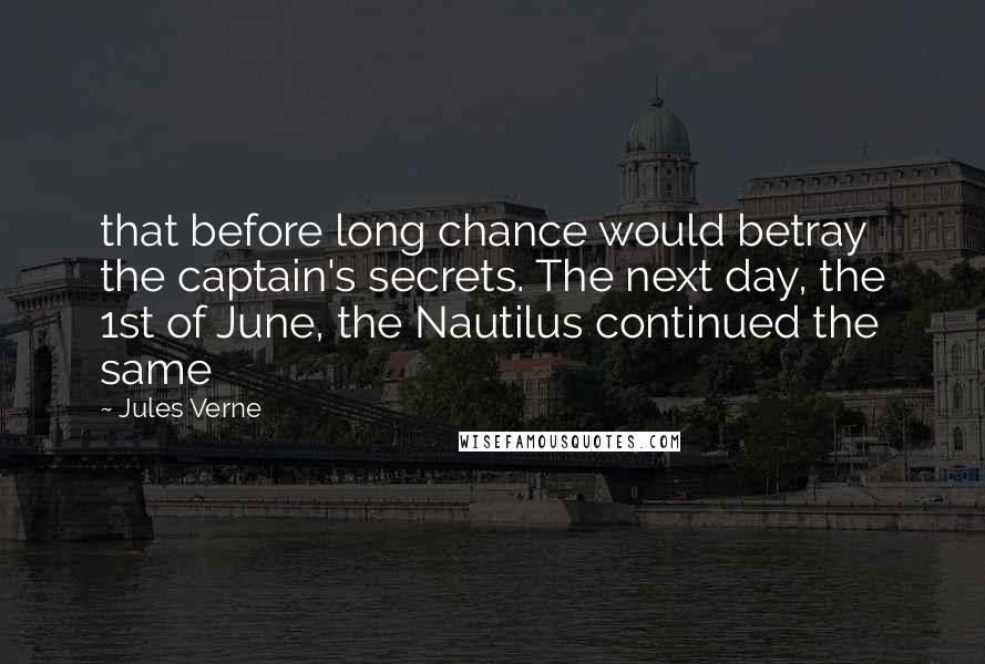 Jules Verne quotes: that before long chance would betray the captain's secrets. The next day, the 1st of June, the Nautilus continued the same