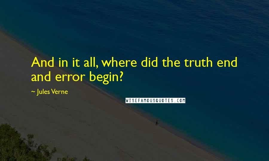 Jules Verne quotes: And in it all, where did the truth end and error begin?