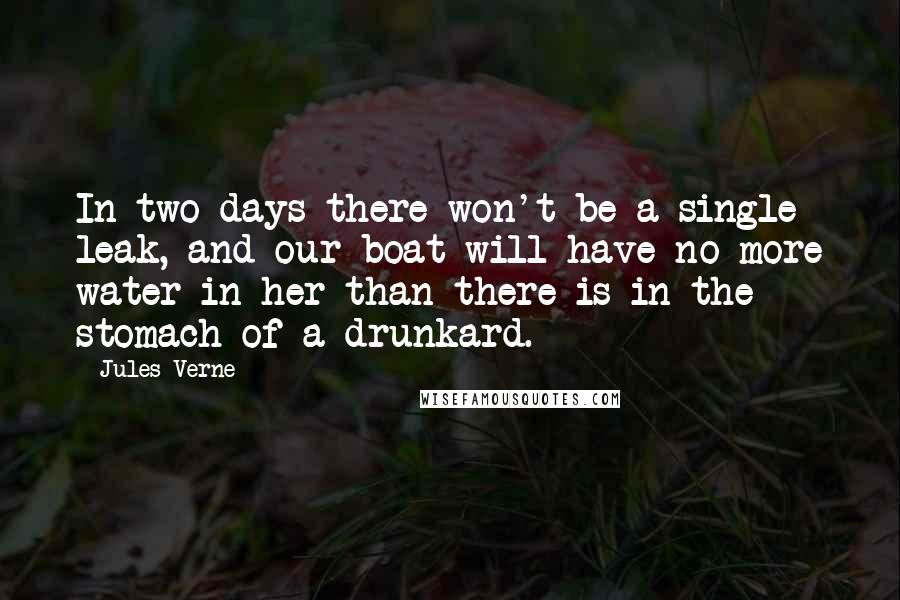 Jules Verne quotes: In two days there won't be a single leak, and our boat will have no more water in her than there is in the stomach of a drunkard.