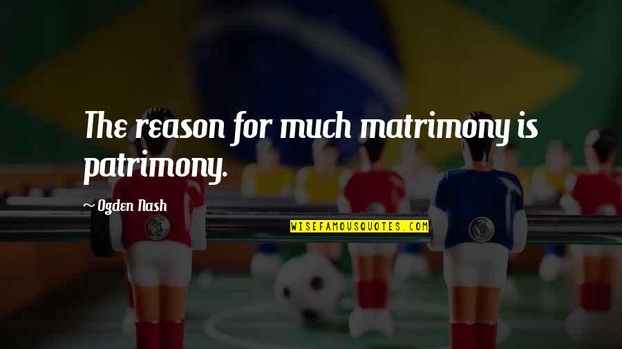 Julg Va Quotes By Ogden Nash: The reason for much matrimony is patrimony. Julg Va Quotes By Ogden Nash: The reason for much matrimony is patrimony.