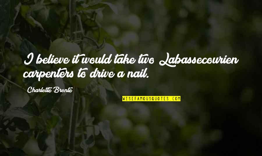 Julgamentos Do Tribunal De Guimaraes Quotes By Charlotte Bronte: I believe it would take two Labassecourien carpenters Julgamentos Do Tribunal De Guimaraes Quotes By Charlotte Bronte: I believe it would take two Labassecourien carpenters