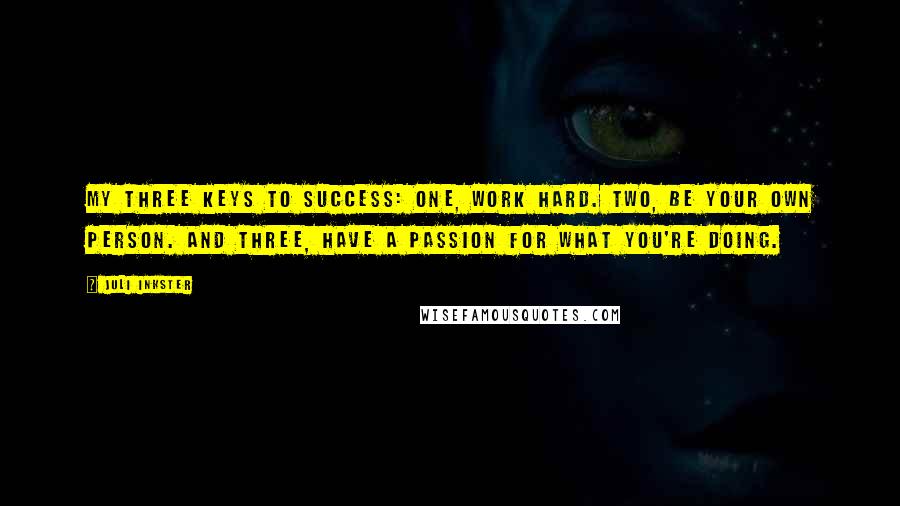 Juli Inkster quotes: My three keys to success: One, work hard. Two, be your own person. And three, have a passion for what you're doing. Juli Inkster quotes: My three keys to success: One, work hard. Two, be your own person. And three, have a passion for what you're doing.