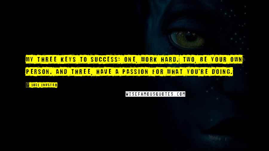 Juli Inkster quotes: My three keys to success: One, work hard. Two, be your own person. And three, have a passion for what you're doing.