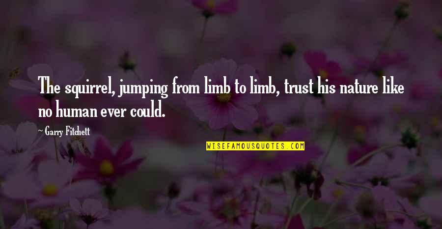Julia 1984 Quotes By Garry Fitchett: The squirrel, jumping from limb to limb, trust Julia 1984 Quotes By Garry Fitchett: The squirrel, jumping from limb to limb, trust