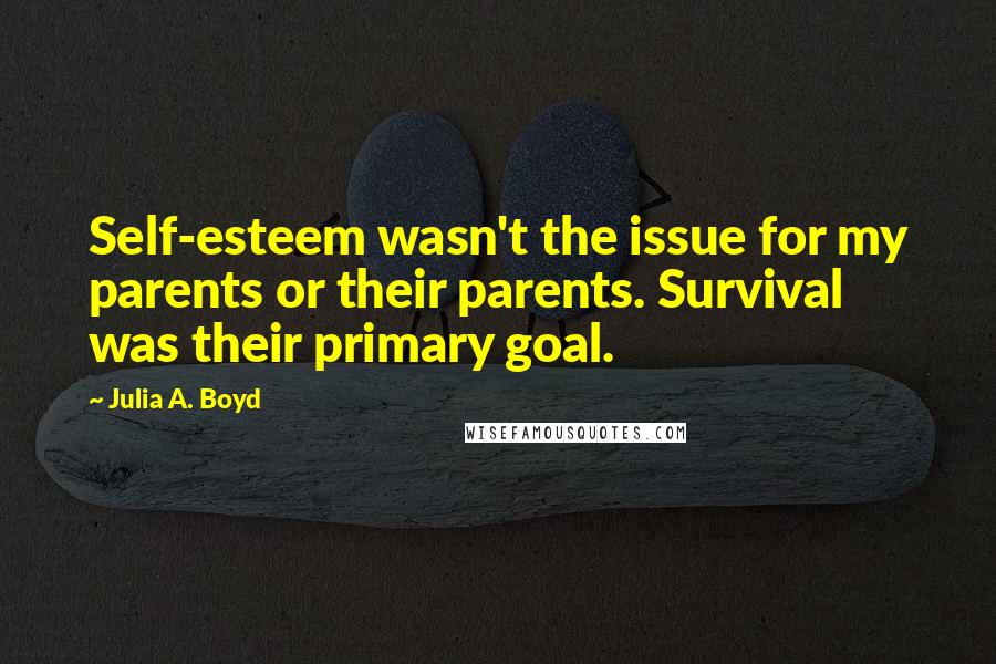 Julia A. Boyd quotes: Self-esteem wasn't the issue for my parents or their parents. Survival was their primary goal.