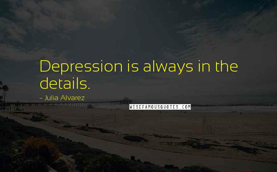 Julia Alvarez quotes: Depression is always in the details.