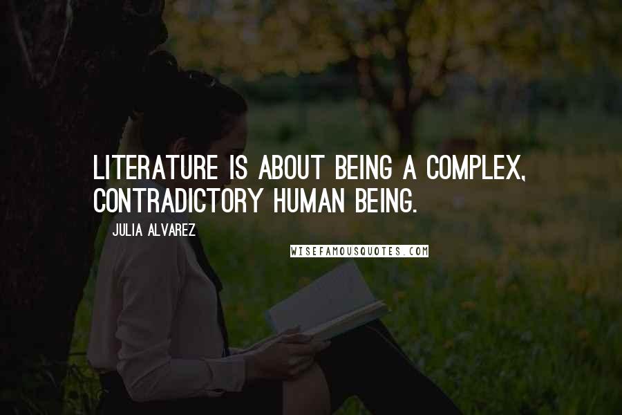 Julia Alvarez quotes: Literature is about being a complex, contradictory human being.
