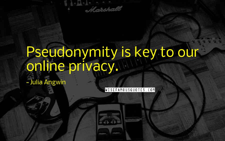 Julia Angwin quotes: Pseudonymity is key to our online privacy.