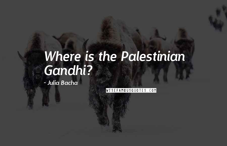 Julia Bacha quotes: Where is the Palestinian Gandhi?