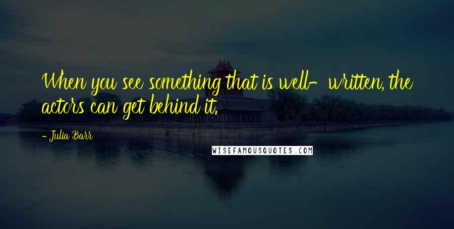 Julia Barr quotes: When you see something that is well-written, the actors can get behind it.