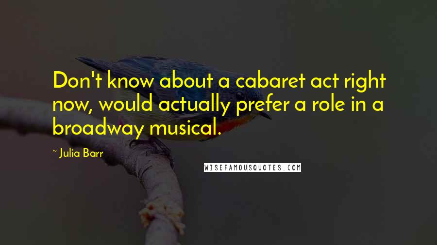 Julia Barr quotes: Don't know about a cabaret act right now, would actually prefer a role in a broadway musical.