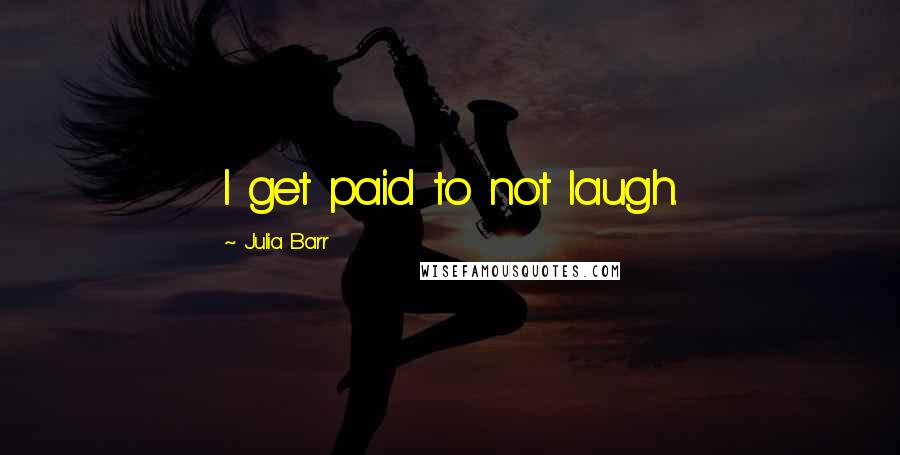 Julia Barr quotes: I get paid to not laugh.