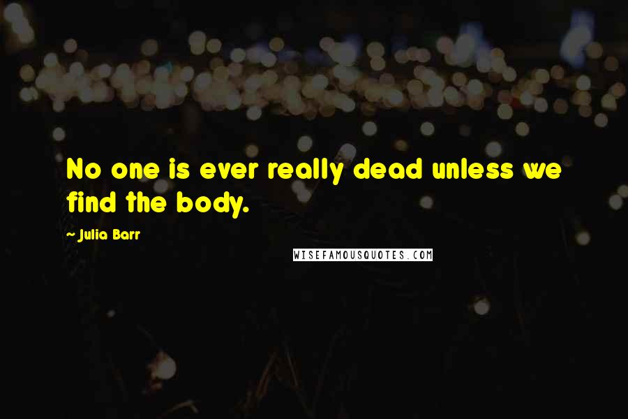 Julia Barr quotes: No one is ever really dead unless we find the body.