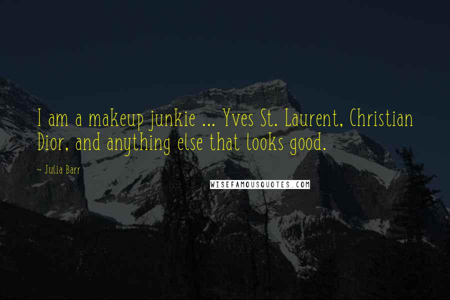 Julia Barr quotes: I am a makeup junkie ... Yves St. Laurent, Christian Dior, and anything else that looks good.