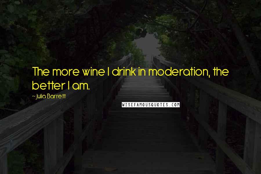 Julia Barrett quotes: The more wine I drink in moderation, the better I am.