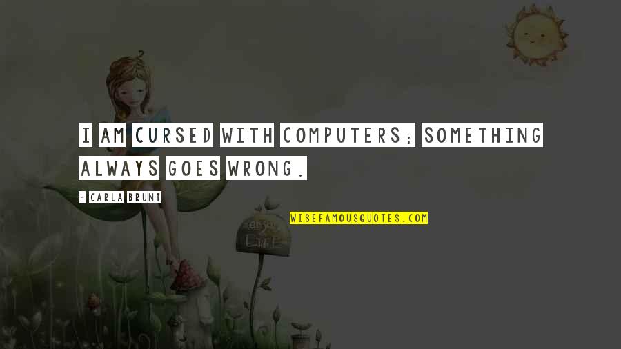 Julia Boutros Quotes By Carla Bruni: I am cursed with computers; something always goes Julia Boutros Quotes By Carla Bruni: I am cursed with computers; something always goes