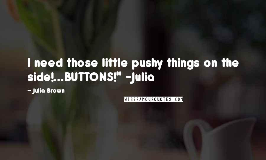 Julia Brown quotes: I need those little pushy things on the side!...BUTTONS!" -Julia