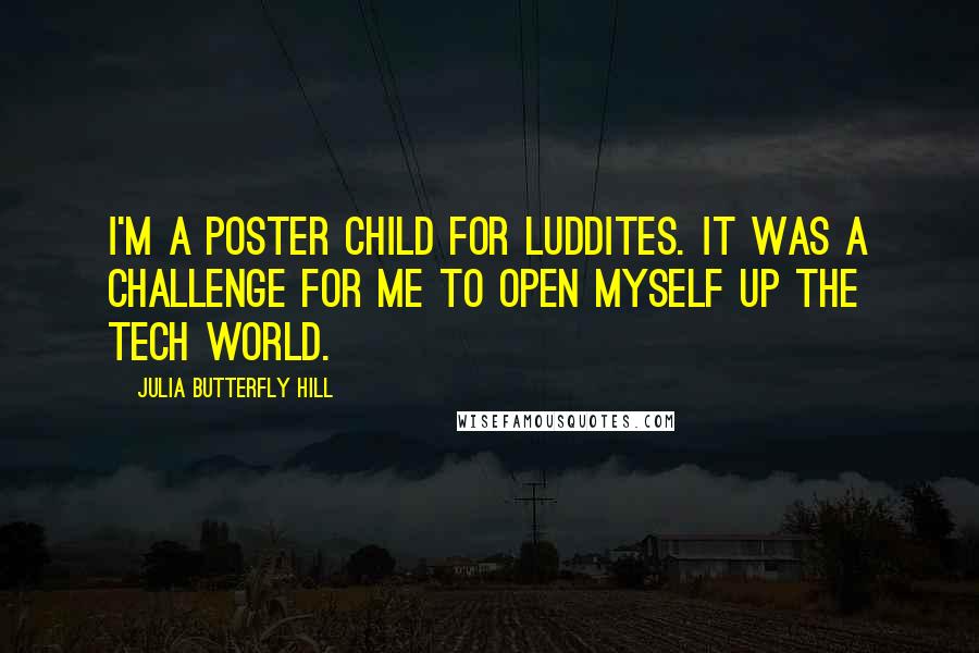 Julia Butterfly Hill quotes: I'm a poster child for Luddites. It was a challenge for me to open myself up the tech world.