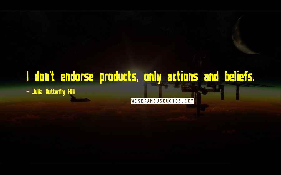 Julia Butterfly Hill quotes: I don't endorse products, only actions and beliefs.