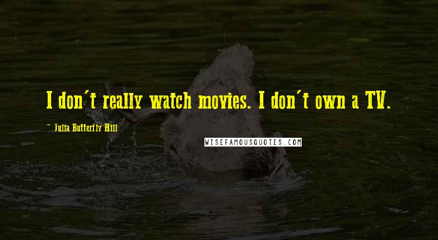 Julia Butterfly Hill quotes: I don't really watch movies. I don't own a TV.