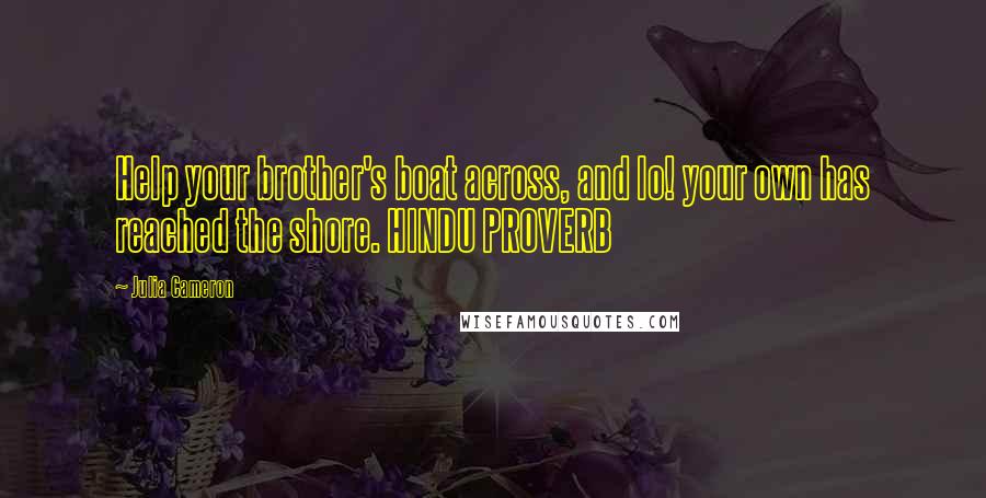 Julia Cameron quotes: Help your brother's boat across, and lo! your own has reached the shore. HINDU PROVERB