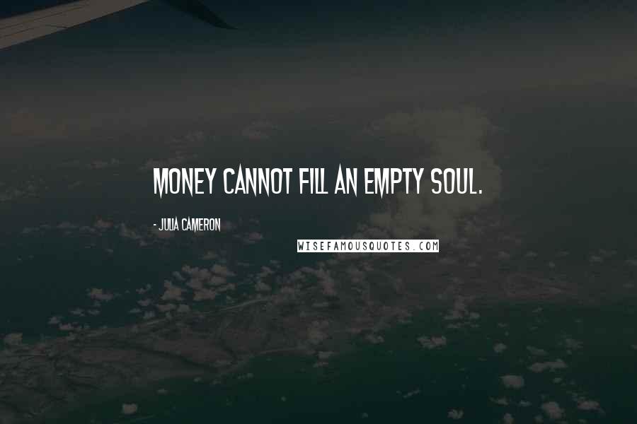 Julia Cameron quotes: Money cannot fill an empty soul.