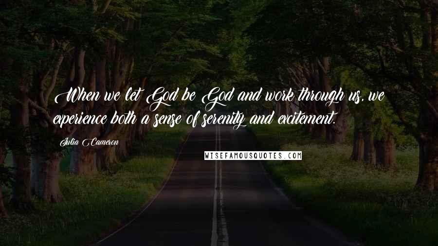 Julia Cameron quotes: When we let God be God and work through us, we experience both a sense of serenity and excitement.