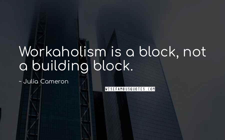 Julia Cameron quotes: Workaholism is a block, not a building block.