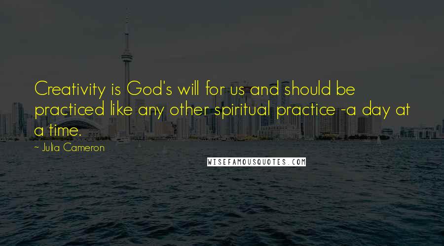 Julia Cameron quotes: Creativity is God's will for us and should be practiced like any other spiritual practice -a day at a time. Julia Cameron quotes: Creativity is God's will for us and should be practiced like any other spiritual practice -a day at a time.