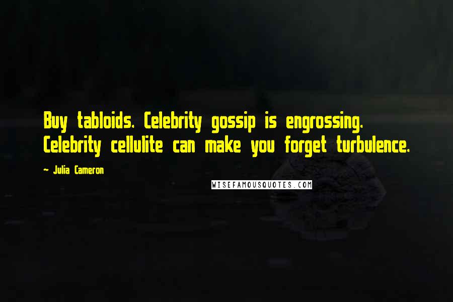 Julia Cameron quotes: Buy tabloids. Celebrity gossip is engrossing. Celebrity cellulite can make you forget turbulence.