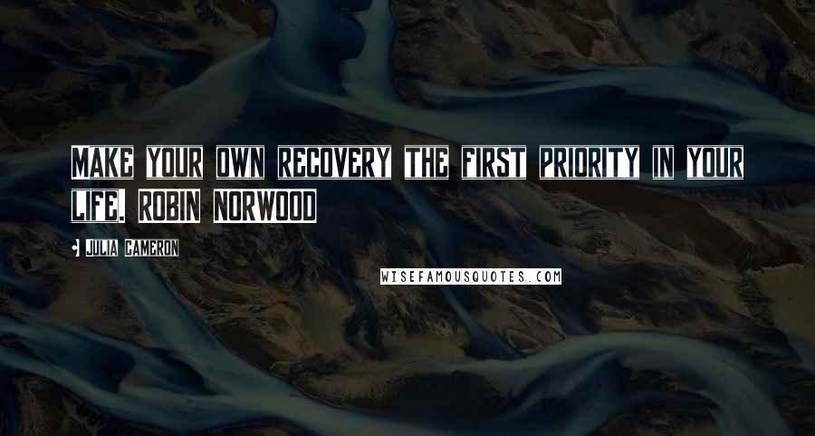 Julia Cameron quotes: Make your own recovery the first priority in your life. ROBIN NORWOOD