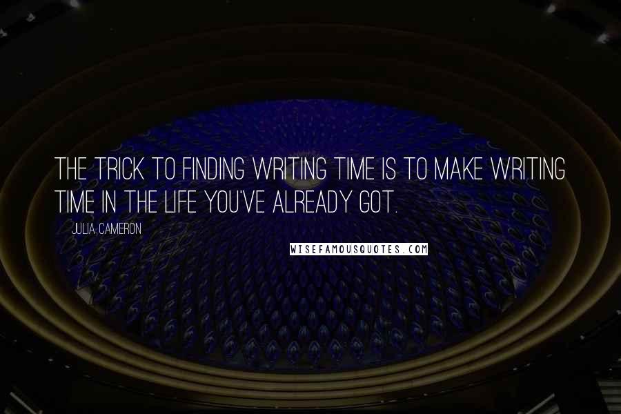 Julia Cameron quotes: The trick to finding writing time is to make writing time in the life you've already got.