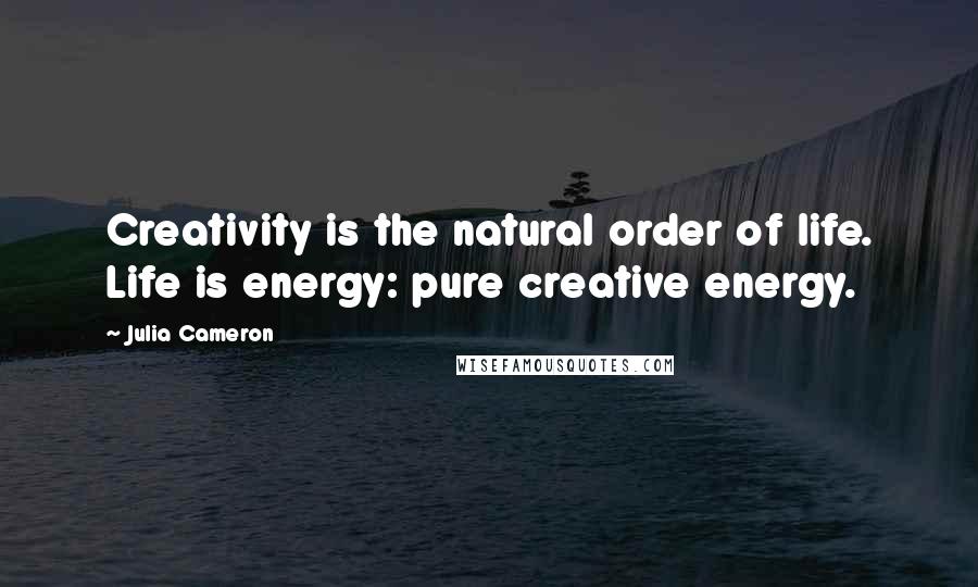 Julia Cameron quotes: Creativity is the natural order of life. Life is energy: pure creative energy.