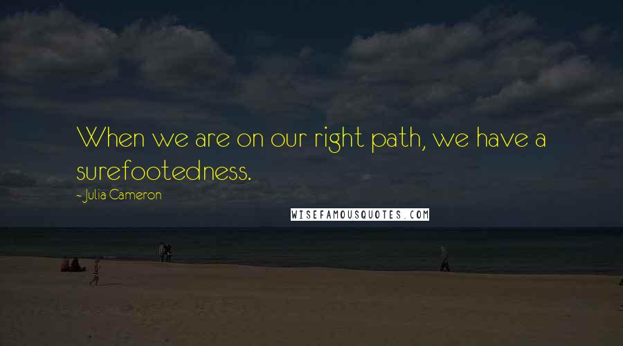 Julia Cameron quotes: When we are on our right path, we have a surefootedness.