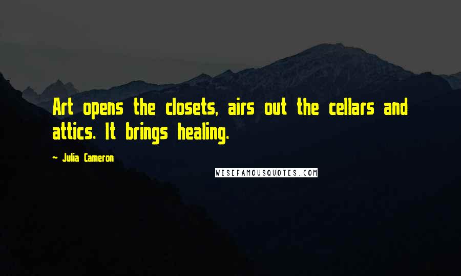 Julia Cameron quotes: Art opens the closets, airs out the cellars and attics. It brings healing.
