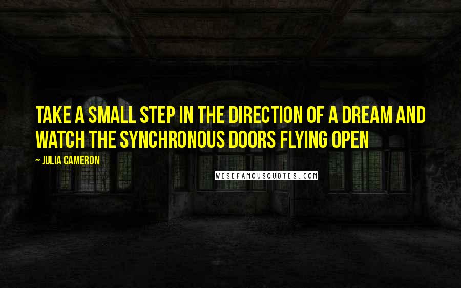 Julia Cameron quotes: Take a small step in the direction of a dream and watch the synchronous doors flying open