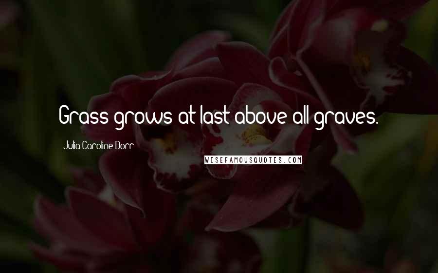 Julia Caroline Dorr quotes: Grass grows at last above all graves.