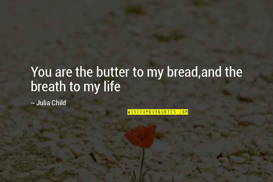 Julia Child Life Quotes By Julia Child: You are the butter to my bread,and the Julia Child Life Quotes By Julia Child: You are the butter to my bread,and the