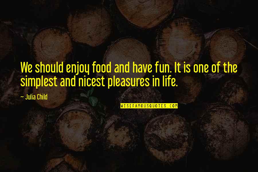 Julia Child Life Quotes By Julia Child: We should enjoy food and have fun. It Julia Child Life Quotes By Julia Child: We should enjoy food and have fun. It