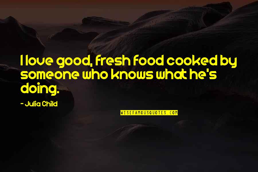 Julia Child Love Quotes By Julia Child: I love good, fresh food cooked by someone