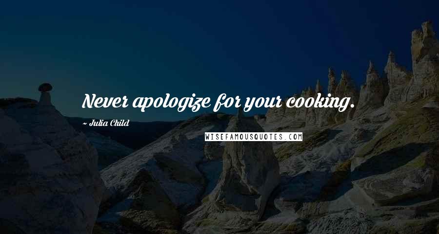 Julia Child quotes: Never apologize for your cooking.