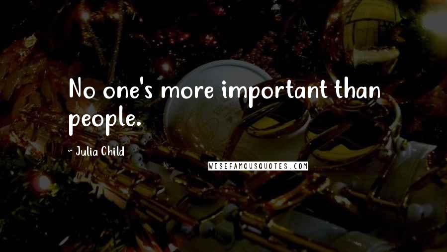 Julia Child quotes: No one's more important than people.