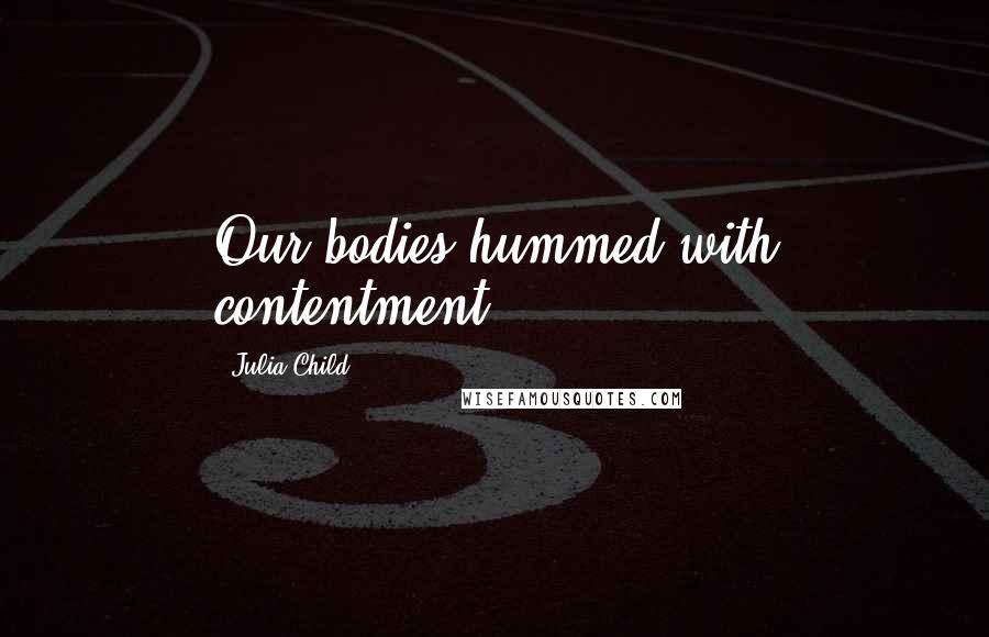 Julia Child quotes: Our bodies hummed with contentment.